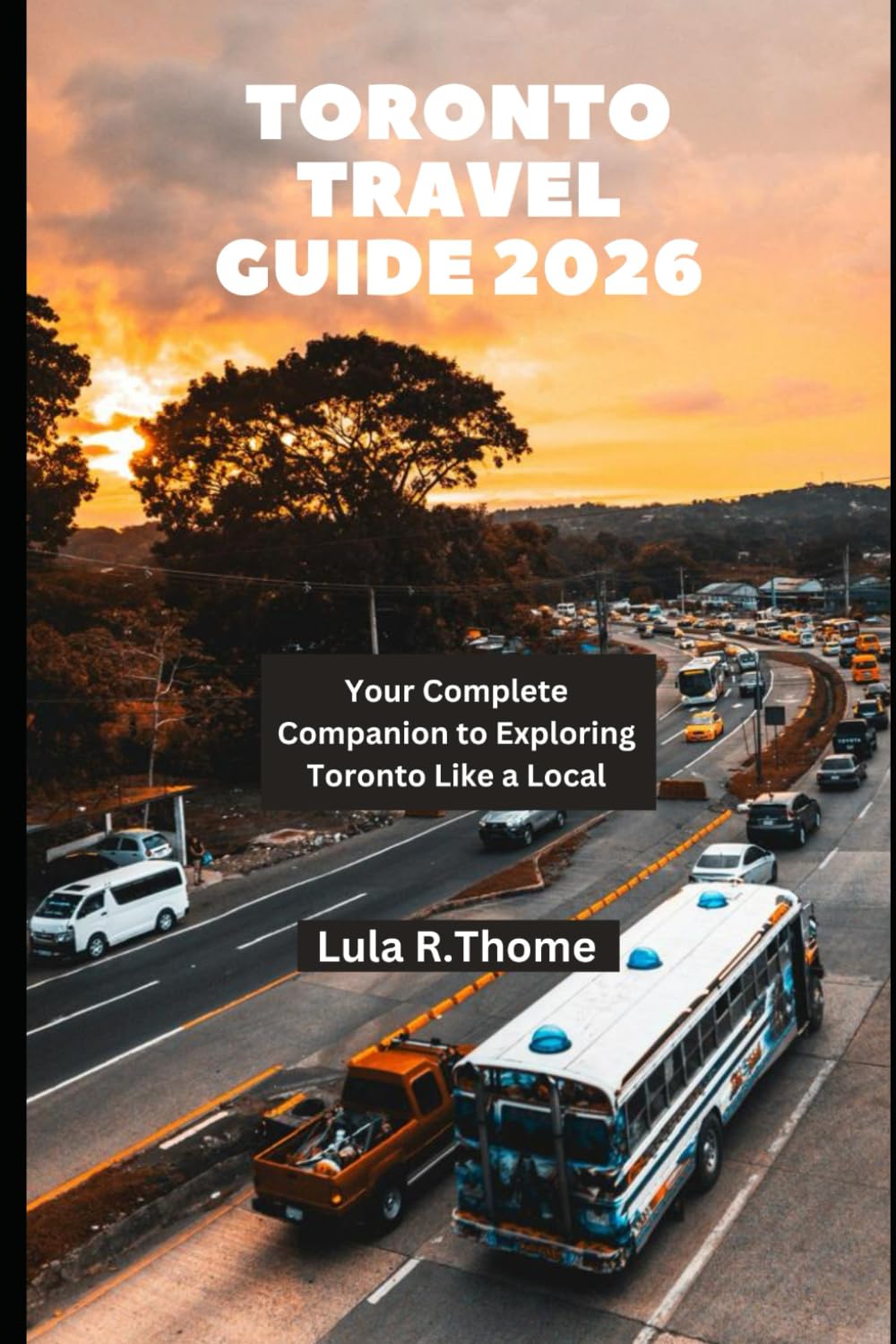 TORONTO TRAVEL GUIDE 2026: Your Complete Companion to Exploring Toronto Like a Local (The Global Explorer Travel Guide Series 2026)