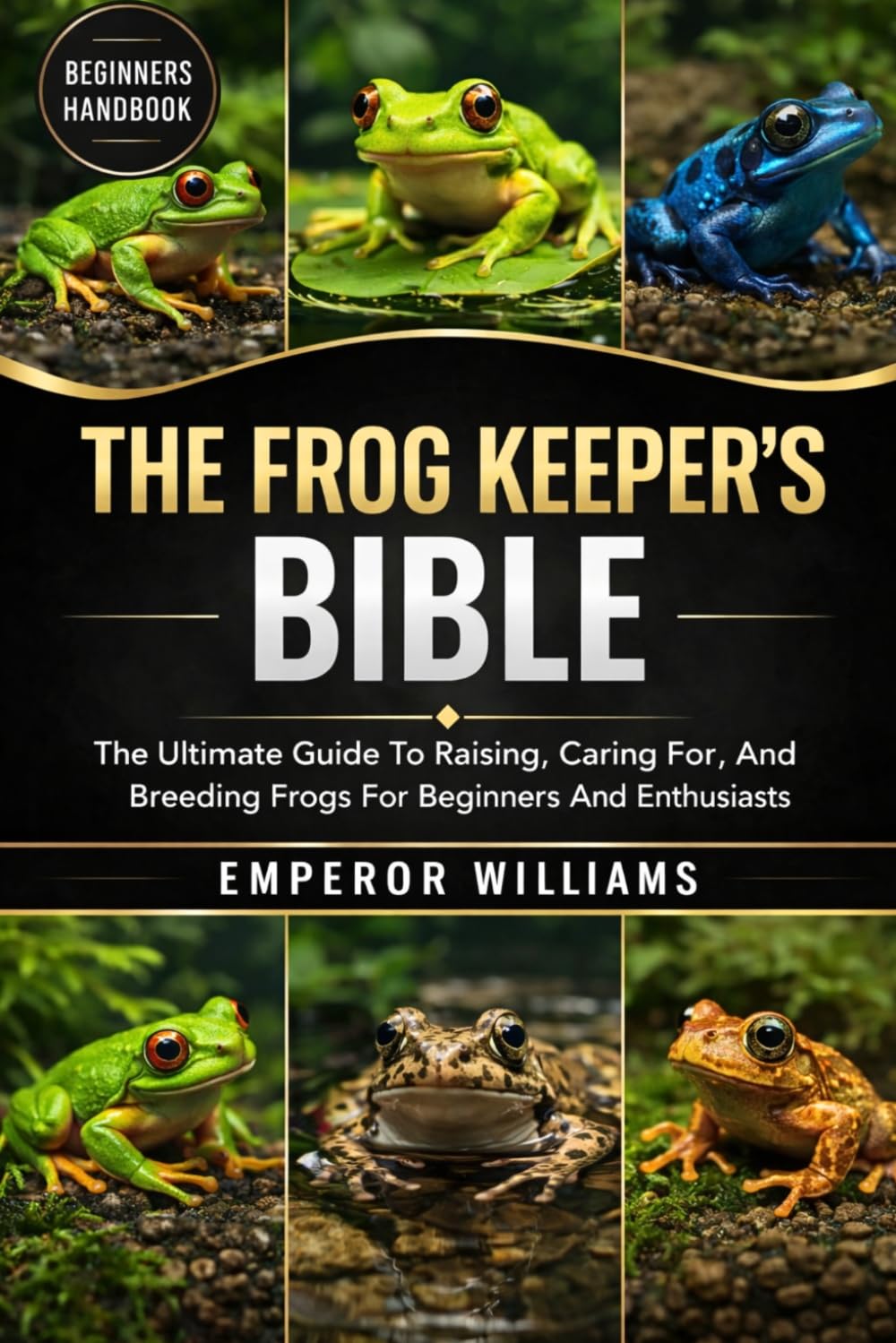 THE FROG KEEPER’S BIBLE: The Ultimate Guide To Raising, Caring For, And Breeding Frogs For Beginners And Enthusiasts