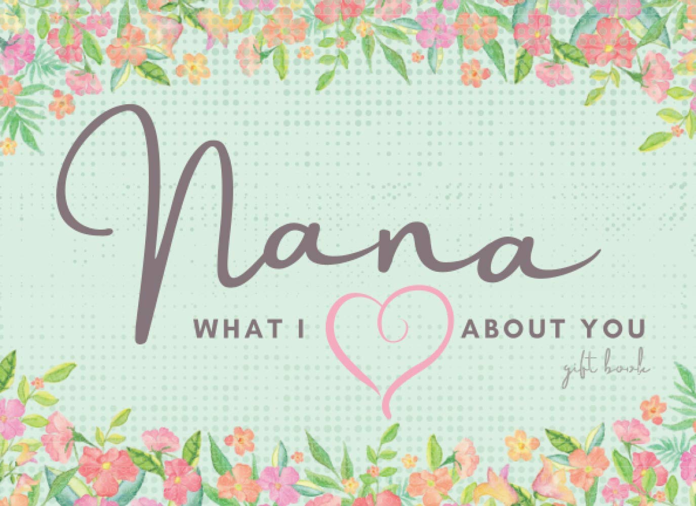What I Love about You Nana Book: I Love You Nana Book an Alternative Card for Nana | Short Sentimental & Personalized Booklet for Grandma 12 Fill-In ... Will Be Proud Of and Able To Finish