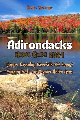 Adirondacks Hiking Guide 2024: Conquer Cascading Waterfalls With Summit Stunning Peaks and Discover Hidden Gems