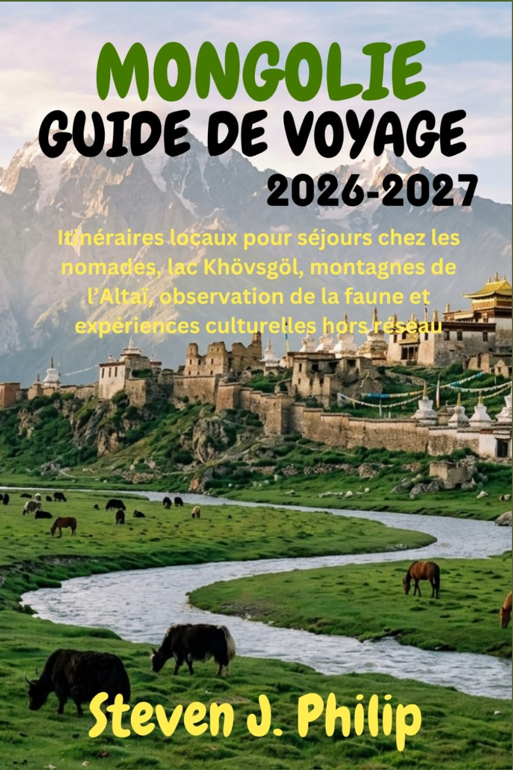MONGOLIE GUIDE DE VOYAGE 2026-2027: Itinéraires locaux pour séjours chez les nomades, lac Khövsgöl, montagnes de l’Altaï, observation de la faune et expériences culturelles hors réseau