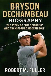 BRYSON DECHAMBEAU BIOGRAPHY: The Story Of “The Scientist” Who Transformed Modern Golf