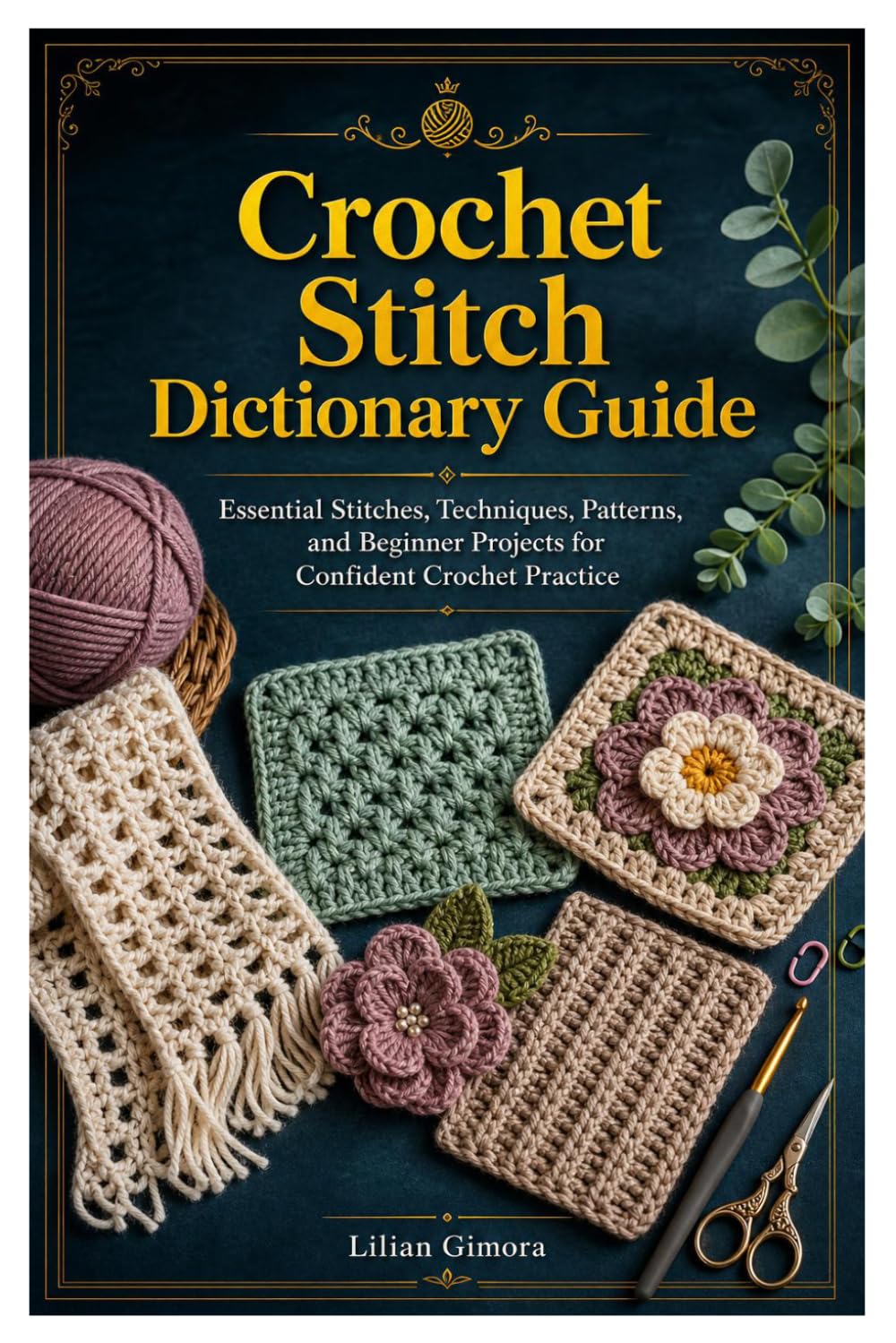 Crochet Stitch Dictionary Guide: Essential Stitches, Techniques, Patterns, and Beginner Projects for Confident Crochet Practice