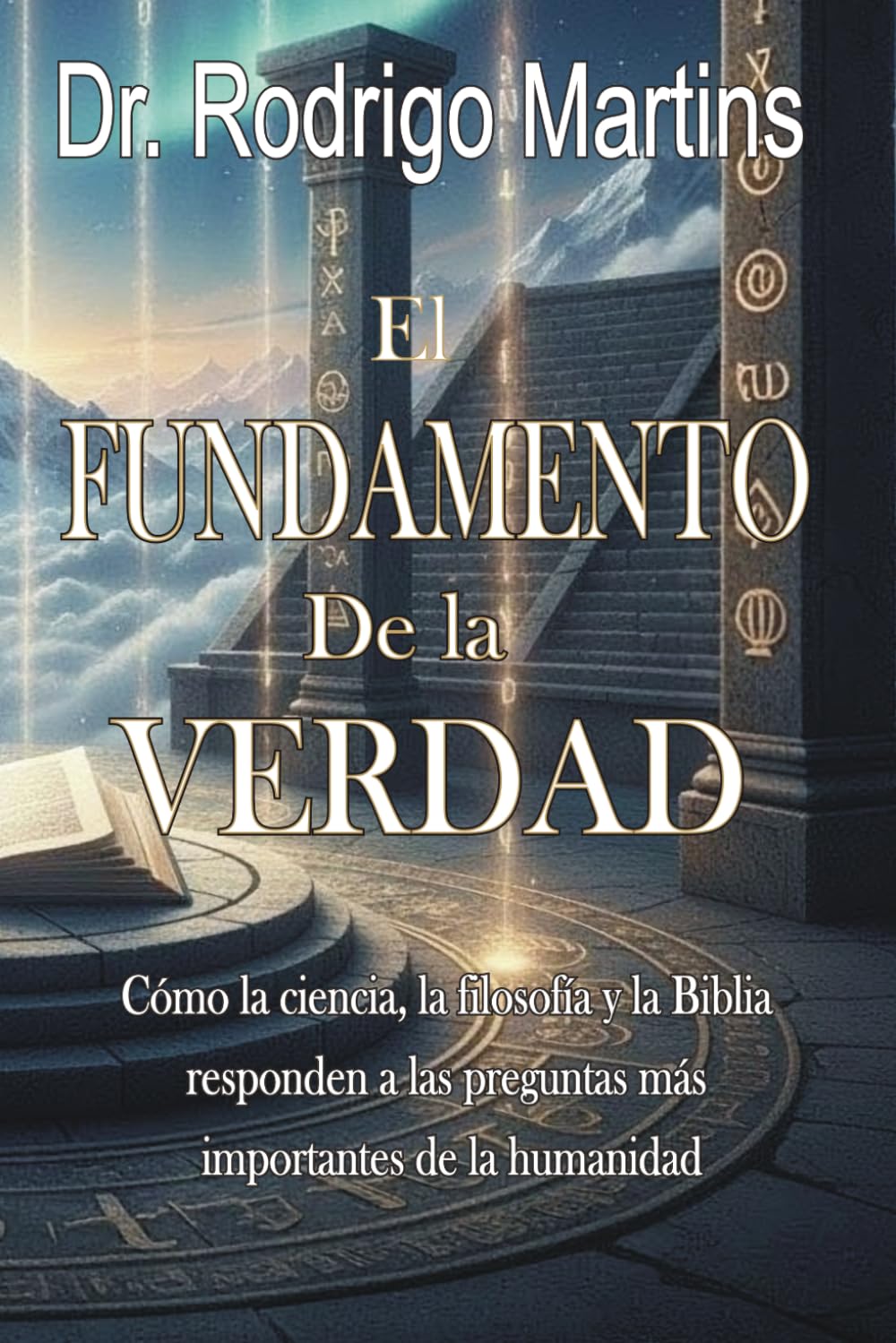 El FUNDAMENTO de la VERDAD: Cómo la ciencia, la filosofía y la Biblia responden a las preguntas más importantes de la humanidad