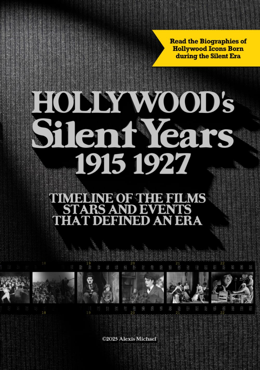 Hollywood’s Silent Years 1915-1927: A Timeline of the Films, Stars, and Events That Defined an Era
