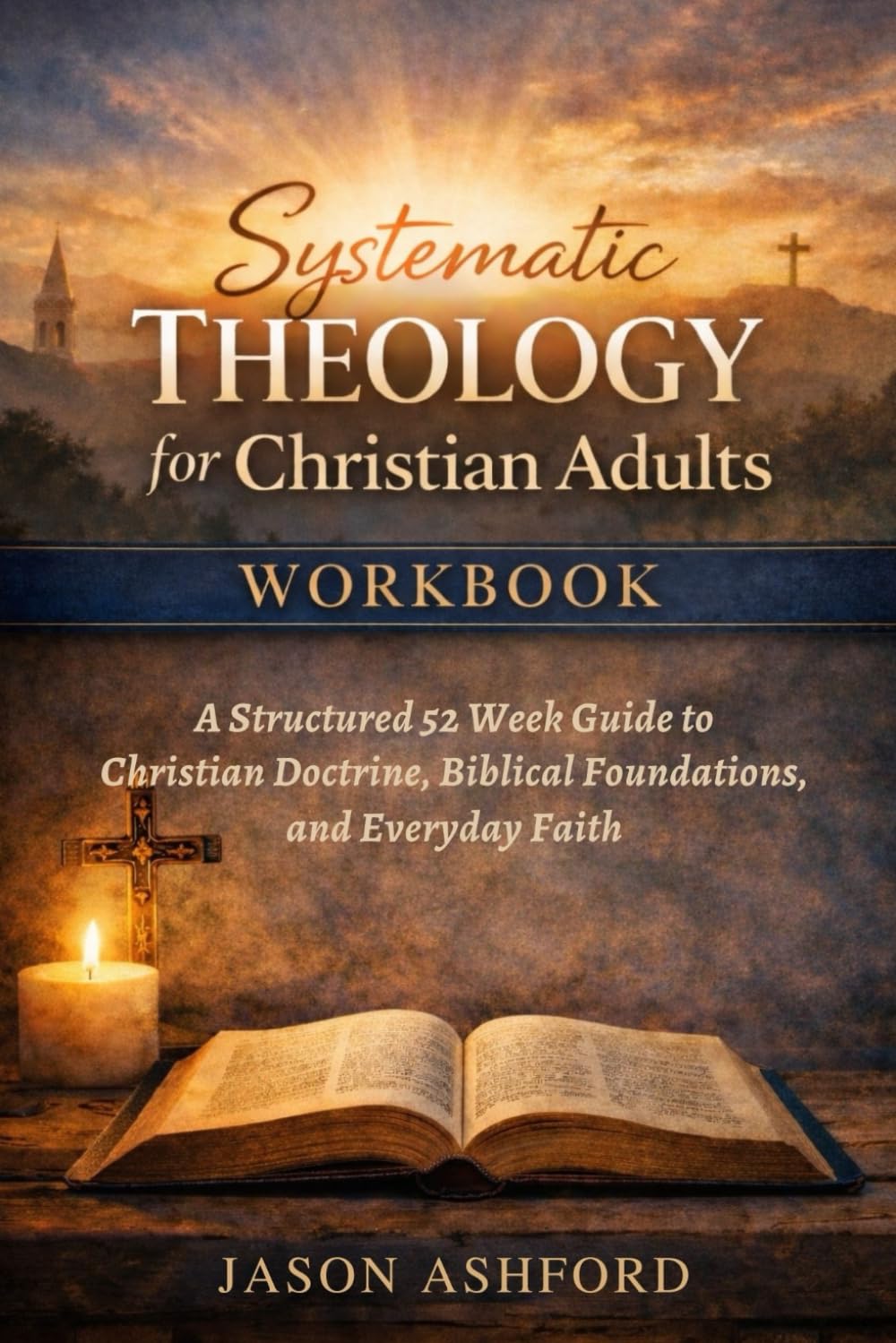 Systematic Theology for Christian Adults Workbook: A Structured 52 Week Guide to Christian Doctrine, Biblical Foundations, and Everyday Faith