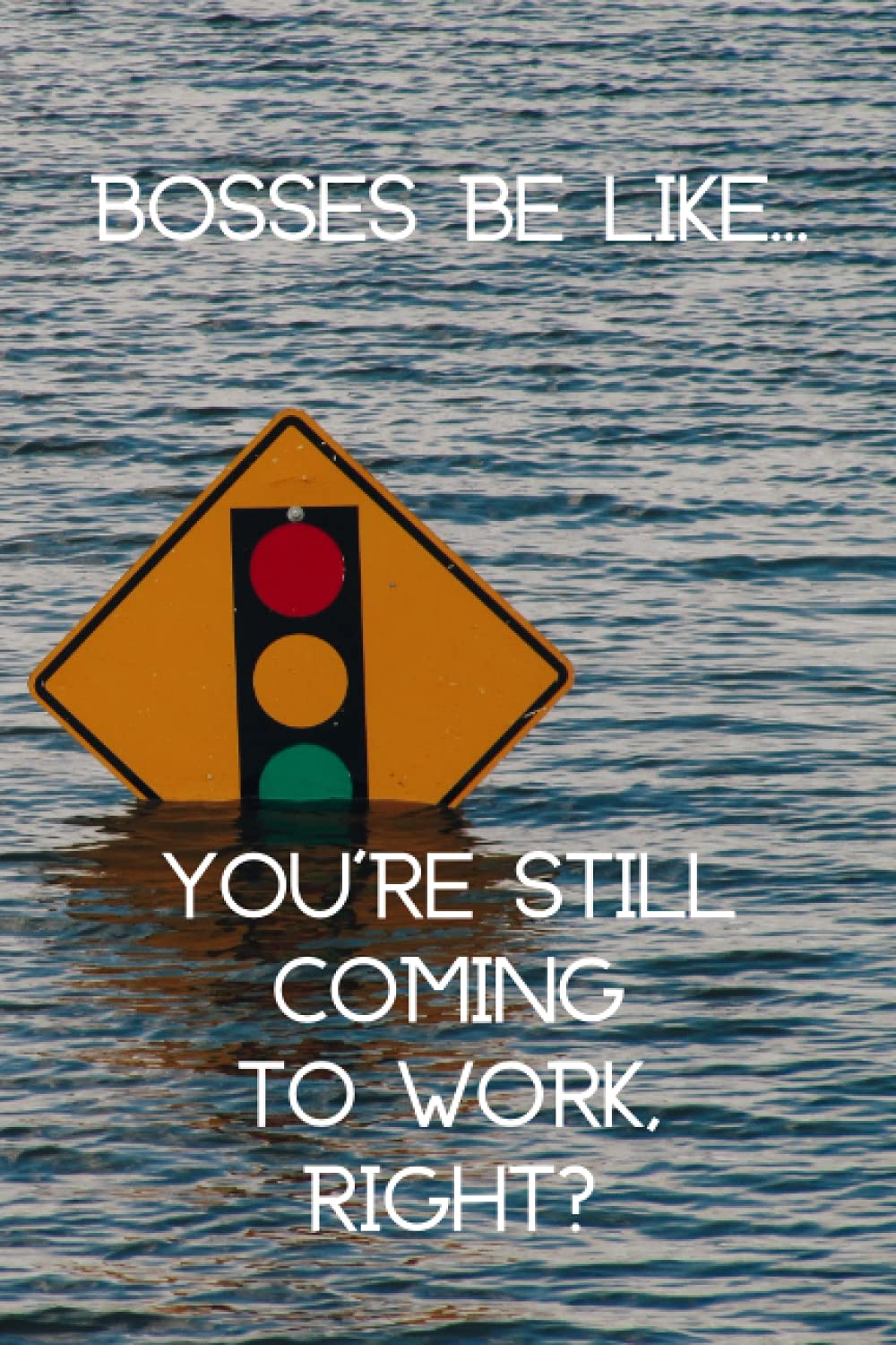 Bosses Be Like… You’re Still Coming To Work, Right?: A funny gag gift journal for coworkers and bosses