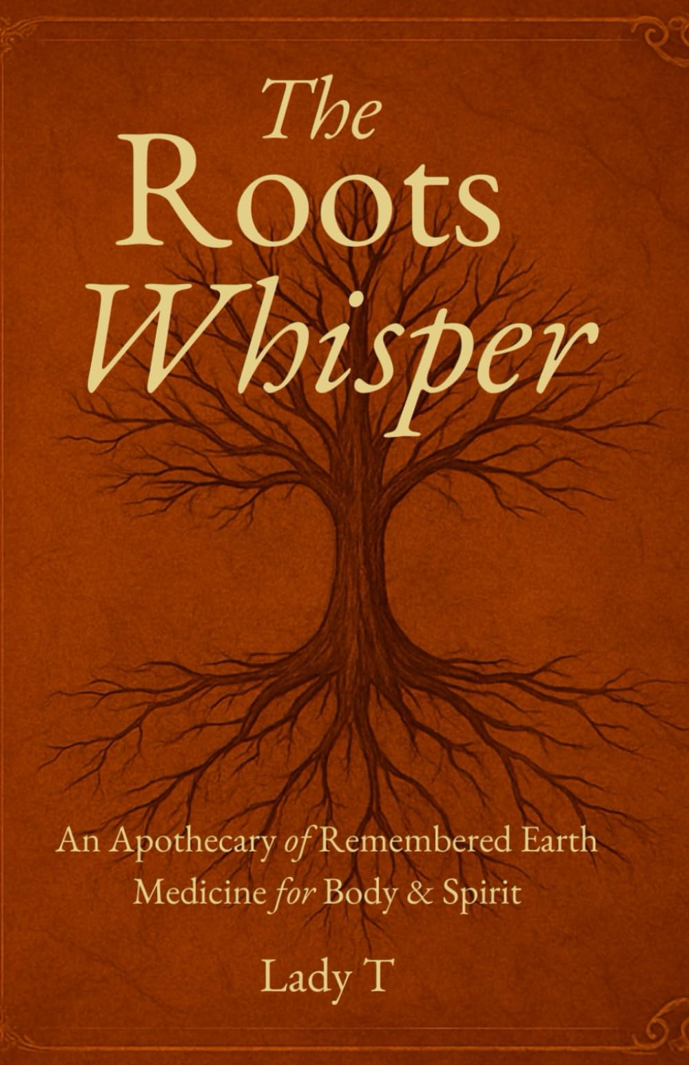 The Roots Whisper: An Apothecary of Remembered Earth Medicine for Body & Spirit