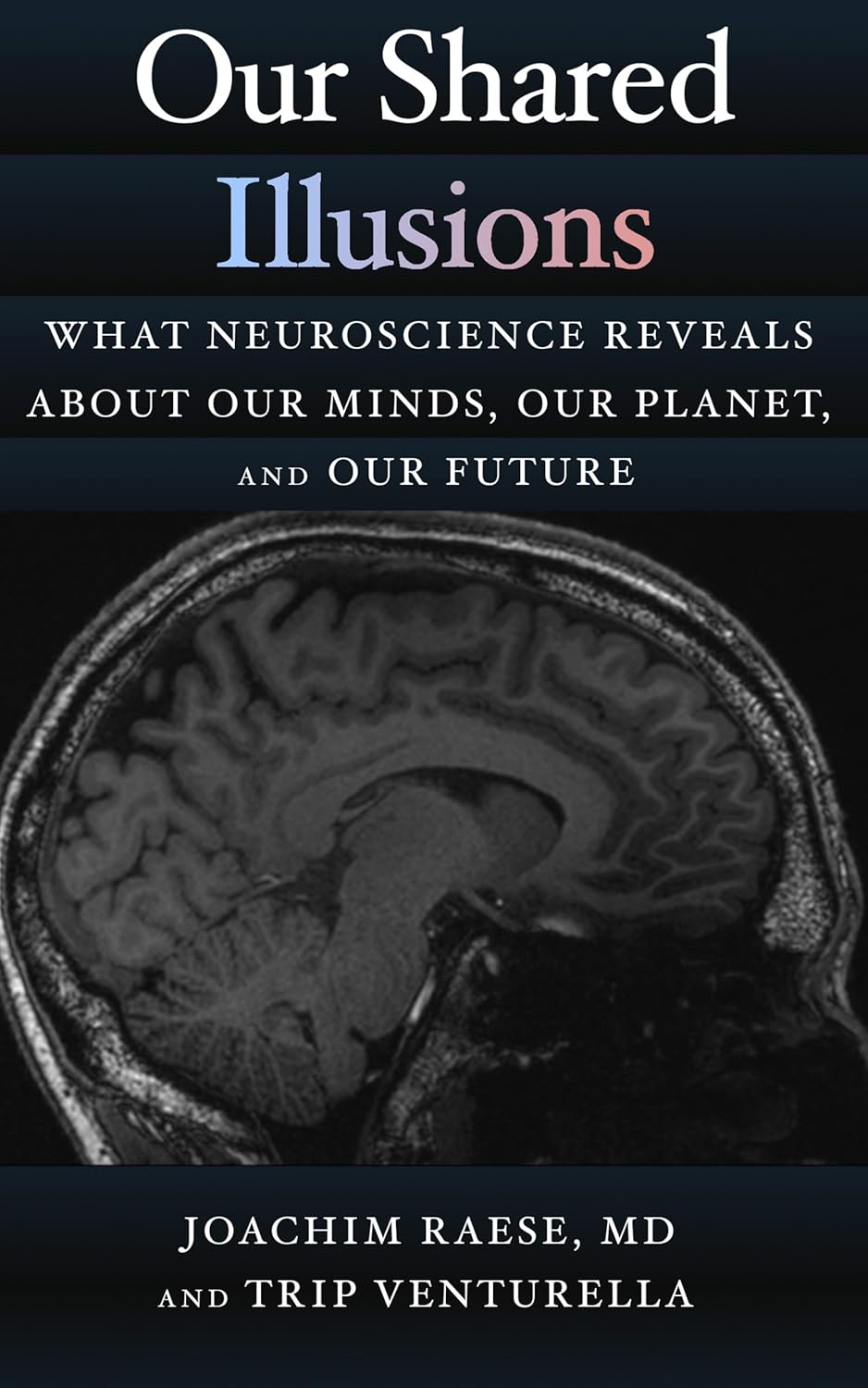 Our Shared Illusions: What Neuroscience Reveals About Our Minds, Our Planet, and Our Future