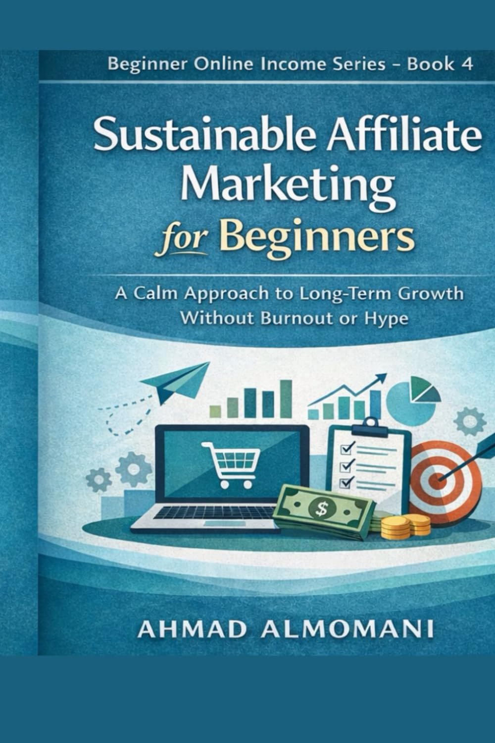 Sustainable Affiliate Marketing for Beginners: A Calm Approach to Long-Term Growth Without Burnout or Hype (Beginner Online Income Series)