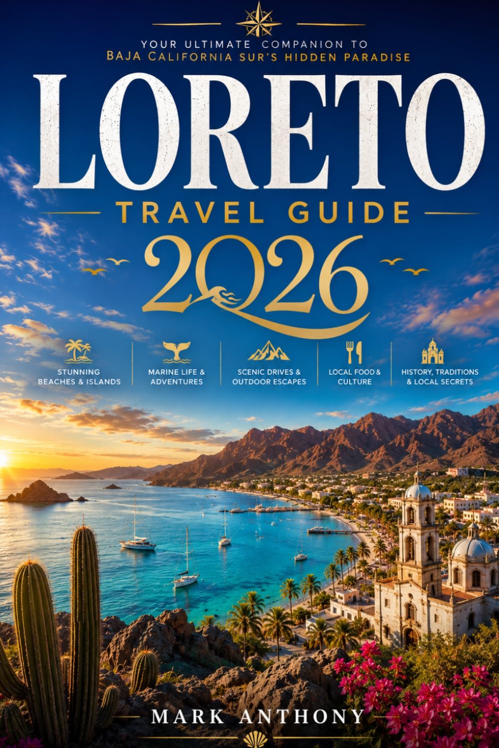 Loreto Travel Guide 2026: The Complete Insider’s Guide to Baja California Sur’s Hidden Paradise, Stunning Beaches, Island Adventures, Local Culture, ... Road Trips, and Authentic Coastal Experiences