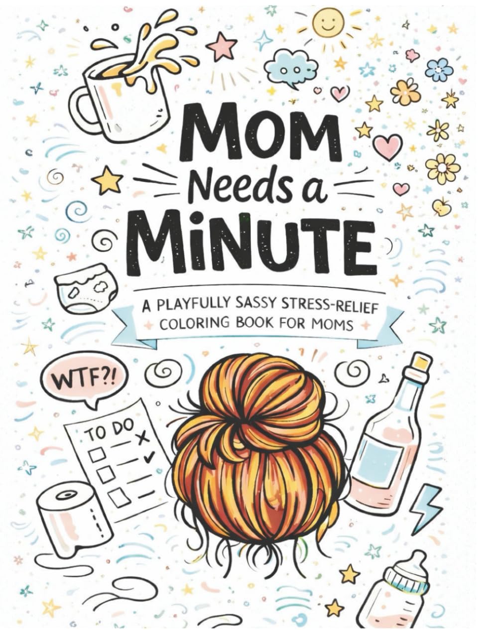 Mom needs a minute: A playfully sassy stress-relief coloring book for moms