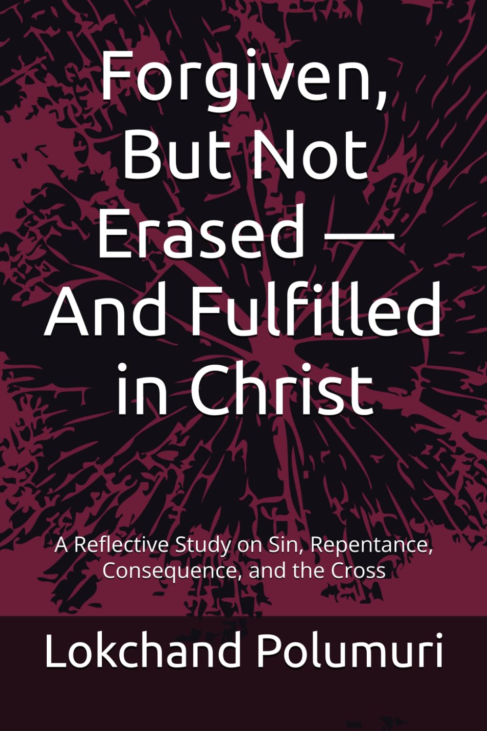 Forgiven, But Not Erased — And Fulfilled in Christ: A Reflective Study on Sin, Repentance, Consequence, and the Cross