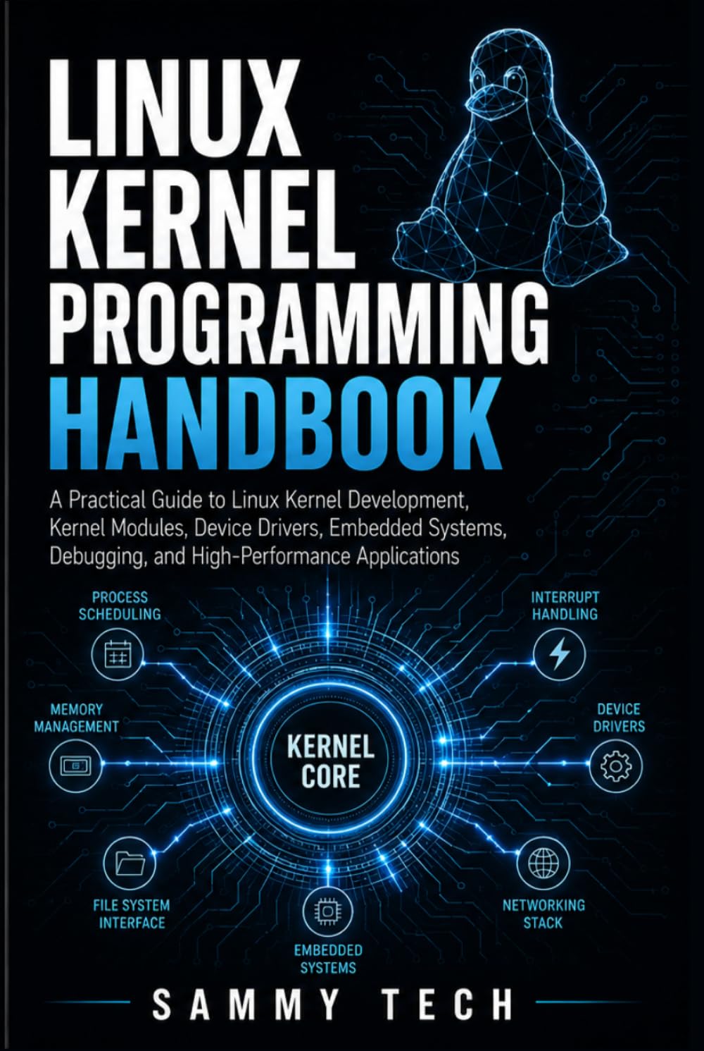 LINUX KERNEL PROGRAMMING HANDBOOK: A Practical Guide to Linux Kernel Development, Kernel Modules, Device Drivers, Embedded Systems, Debugging, and High-Performance Applications