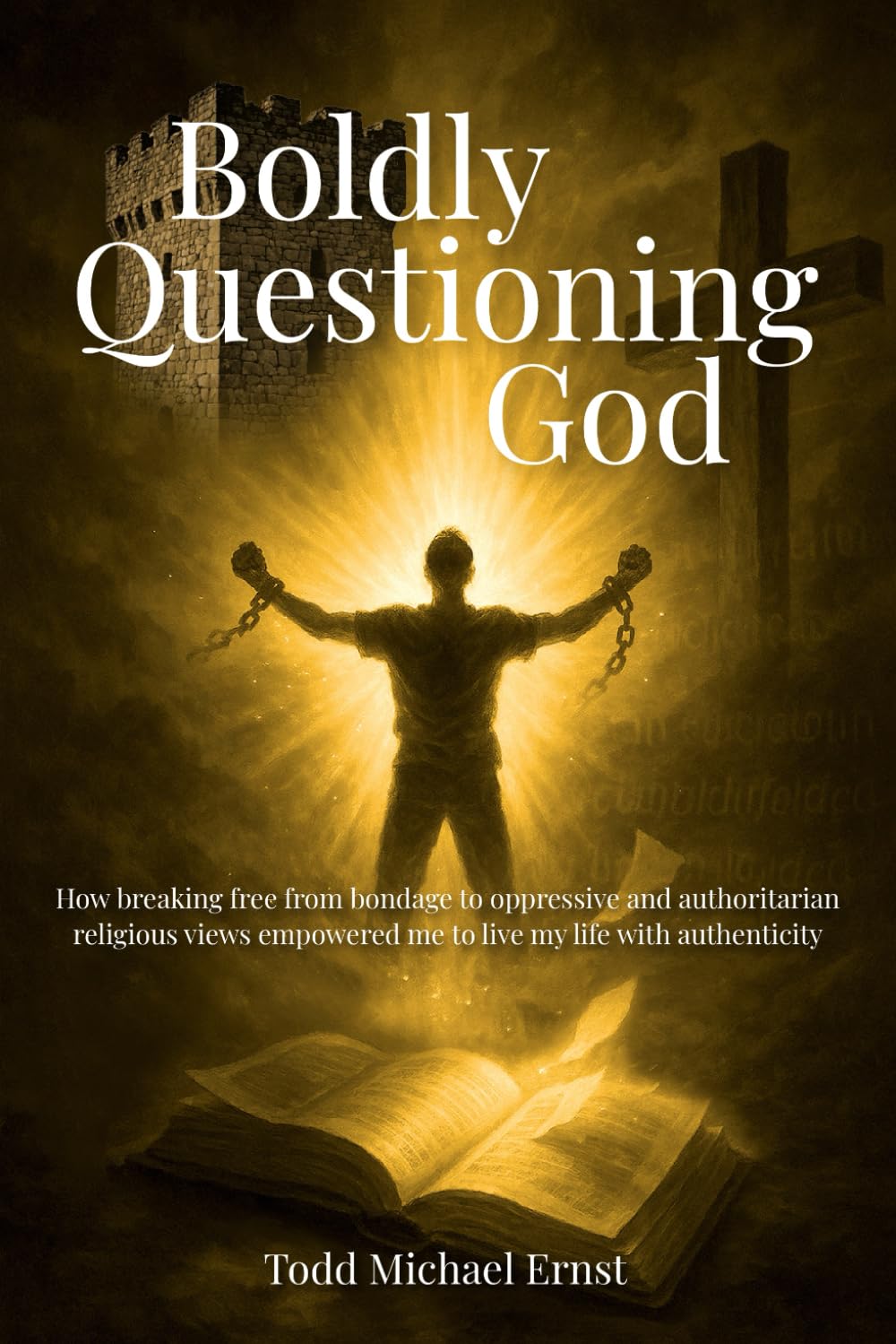 Boldly Questioning God: How breaking free from bondage to oppressive and authoritarian religious views empowered me to live my life with authenticity