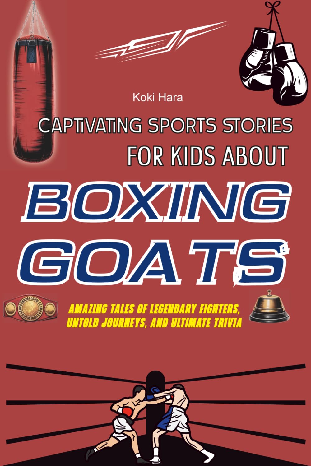 Captivating Sports Stories for Kids about Boxing GOATs: Amazing Tales of Legendary Fighters, Untold Journeys, and Ultimate Trivia
