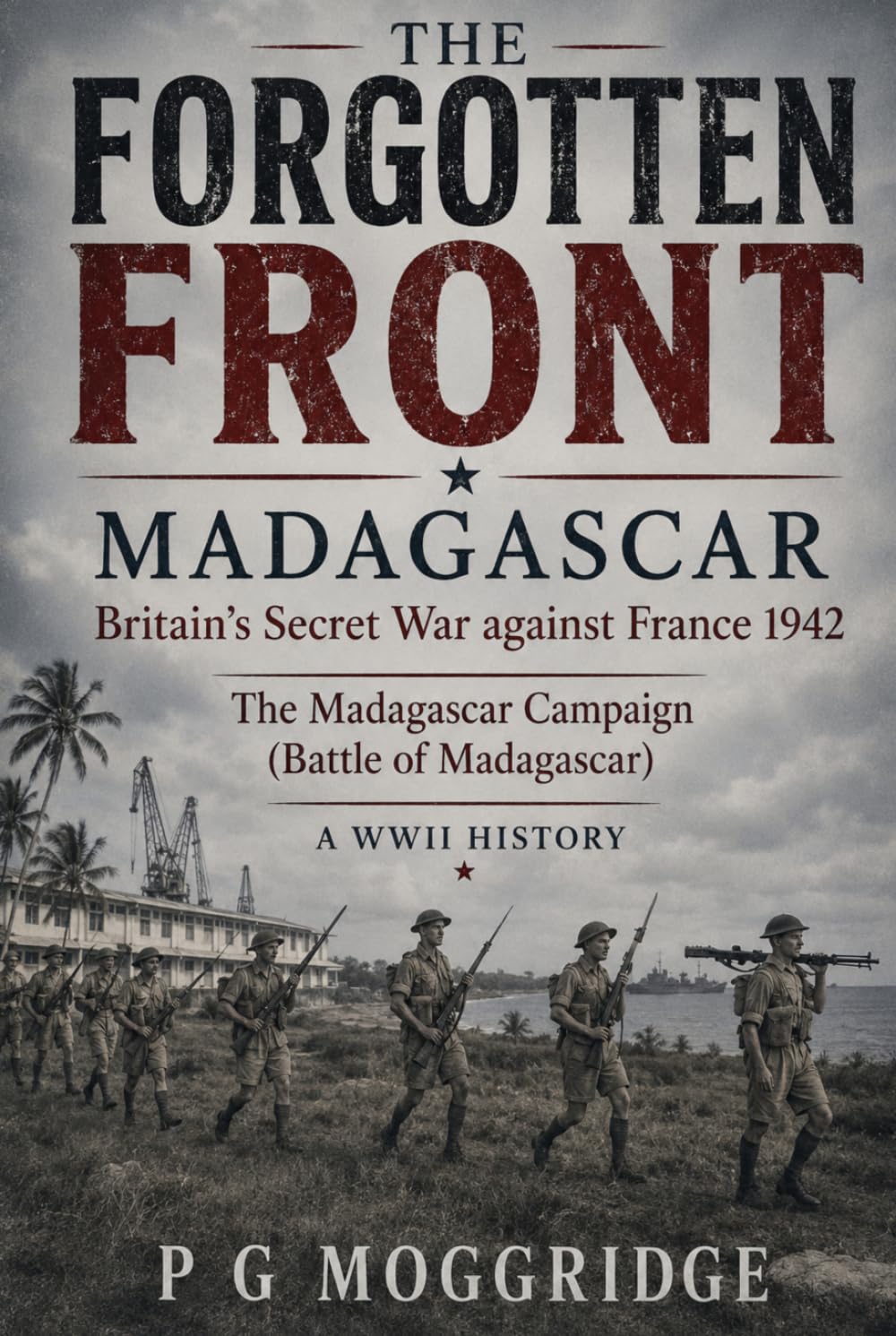 The Forgotten Front: Madagascar: Britain's Secret War against France 1942