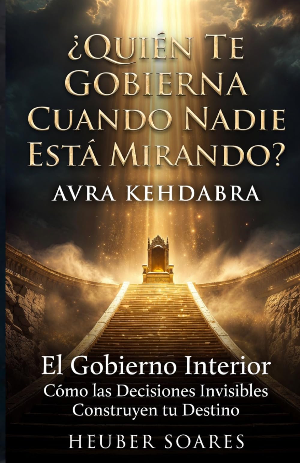 ¿Quién Te Gobierna Cuando Nadie Está Mirando?: Avra Kehdabra - El Gobierno Interior: Cómo las Decisiones Invisibles Construyen tu Destino