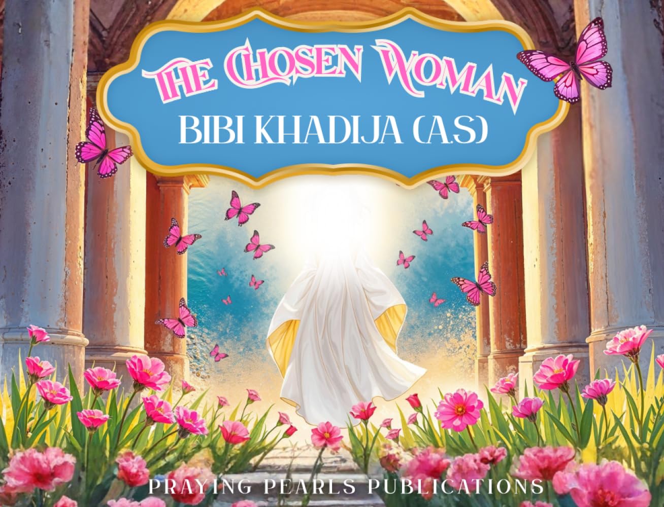 The Chosen Woman: Bibi Khadija (A.S): The Mother of Believers: An Inspiring Story for Children to Discover the Noble Life and Legacy of Hazrat Khadija (A.S)