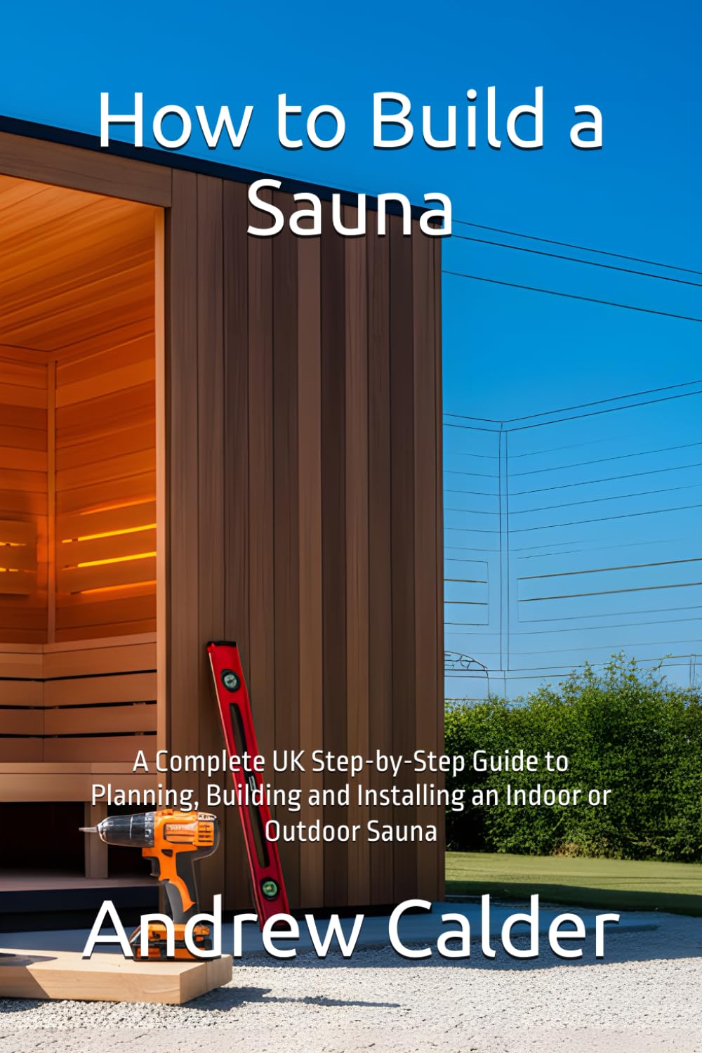 How to Build a Sauna: A Complete UK Step-by-Step Guide to Planning, Building and Installing an Indoor or Outdoor Sauna (The Self Builders Library)
