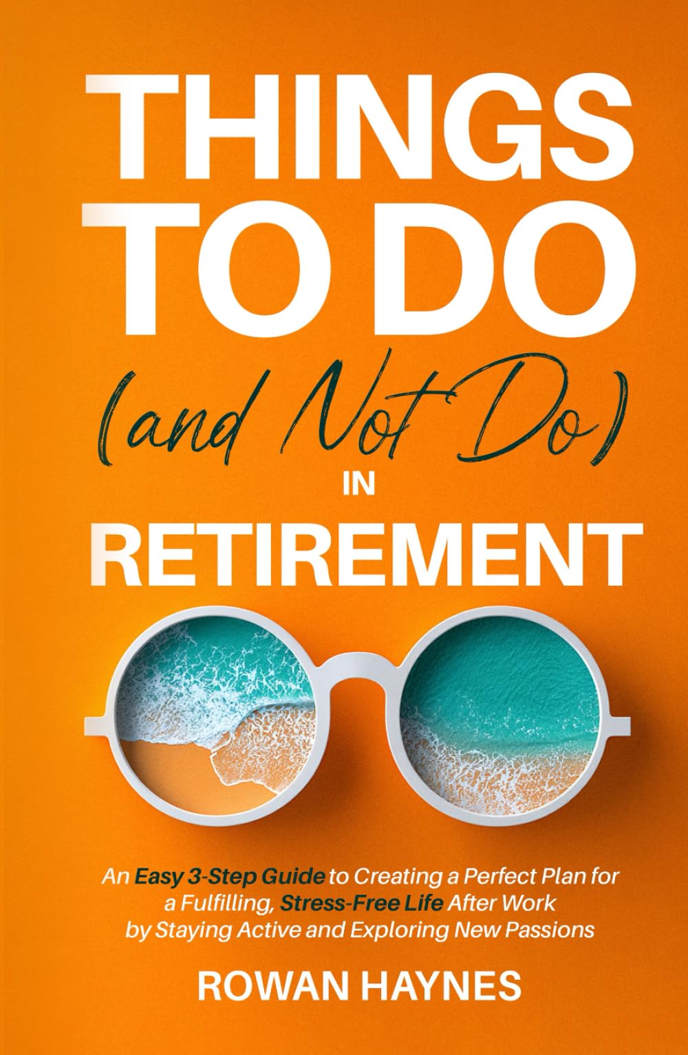 Things to Do (and Not Do) in Retirement: An Easy 3-Step Guide to Creating a Perfect Plan for a Fulfilling, Stress-Free Life After Work by Staying Active and Exploring New Passions