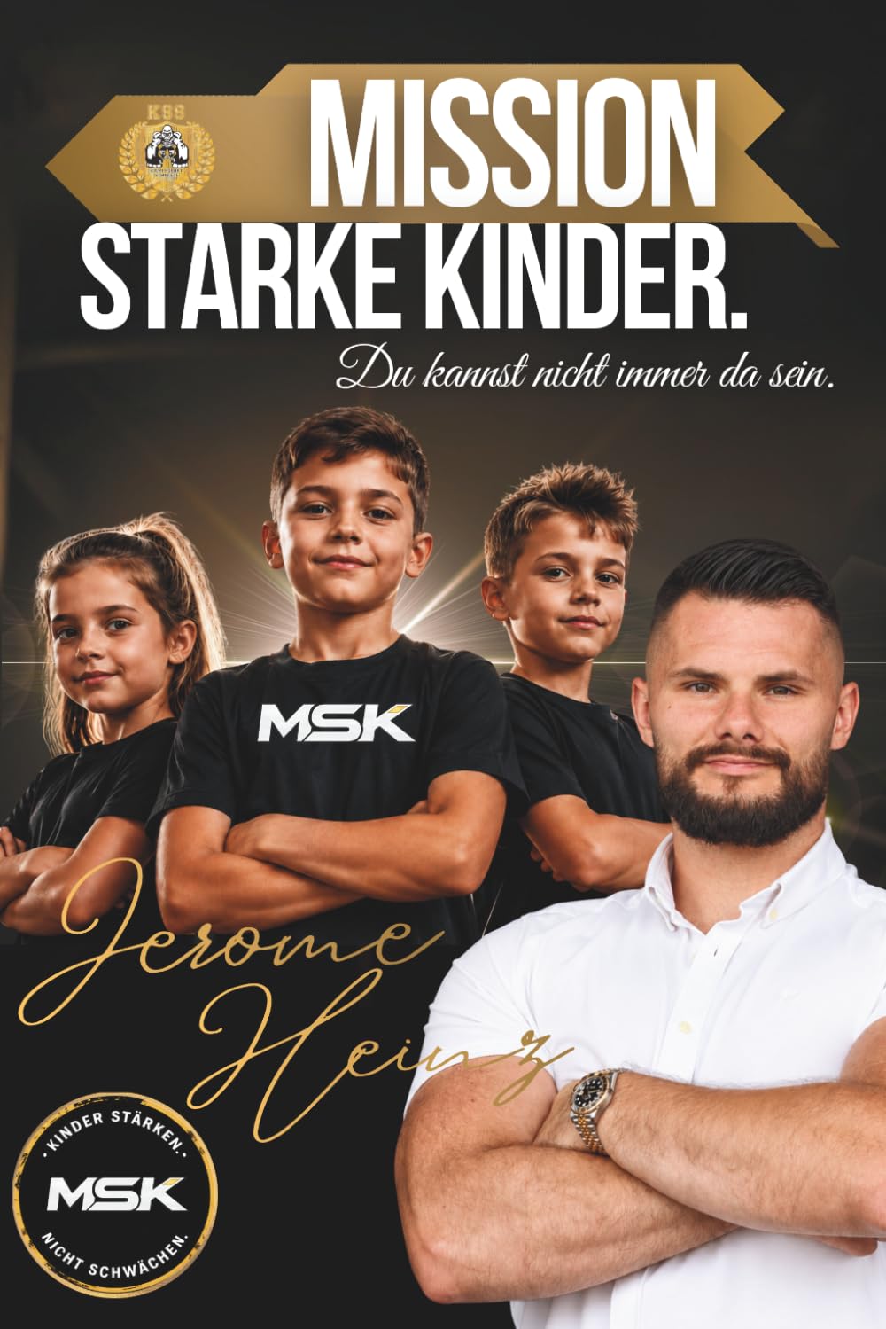 MSK: Mission Starke Kinder - Du kannst nicht immer da sein.: Kinder stärken. Nicht schwächen - Der Elternleitfaden der das Leben deines Kindes ... hast es in der Hand, nur Du kannst es ändern.