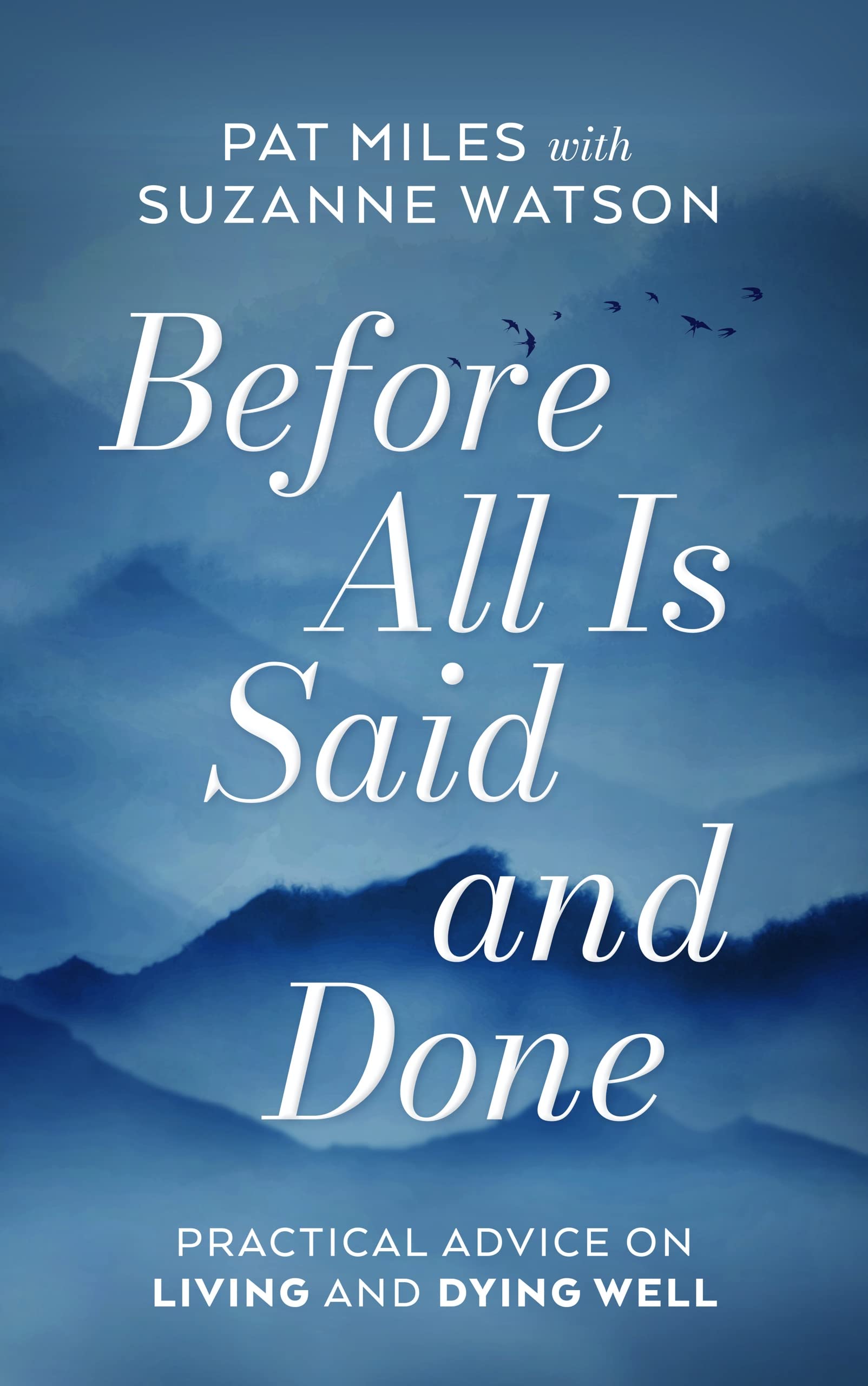 Before All Is Said and Done: Practical Advice on Living and Dying Well