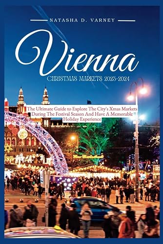 VIENNA CHRISTMAS MARKETS 2023-2024: The Ultimate Guide To Explore The City's Xmas Markets During The Festival Season And Have A Memorable Holiday Experience
