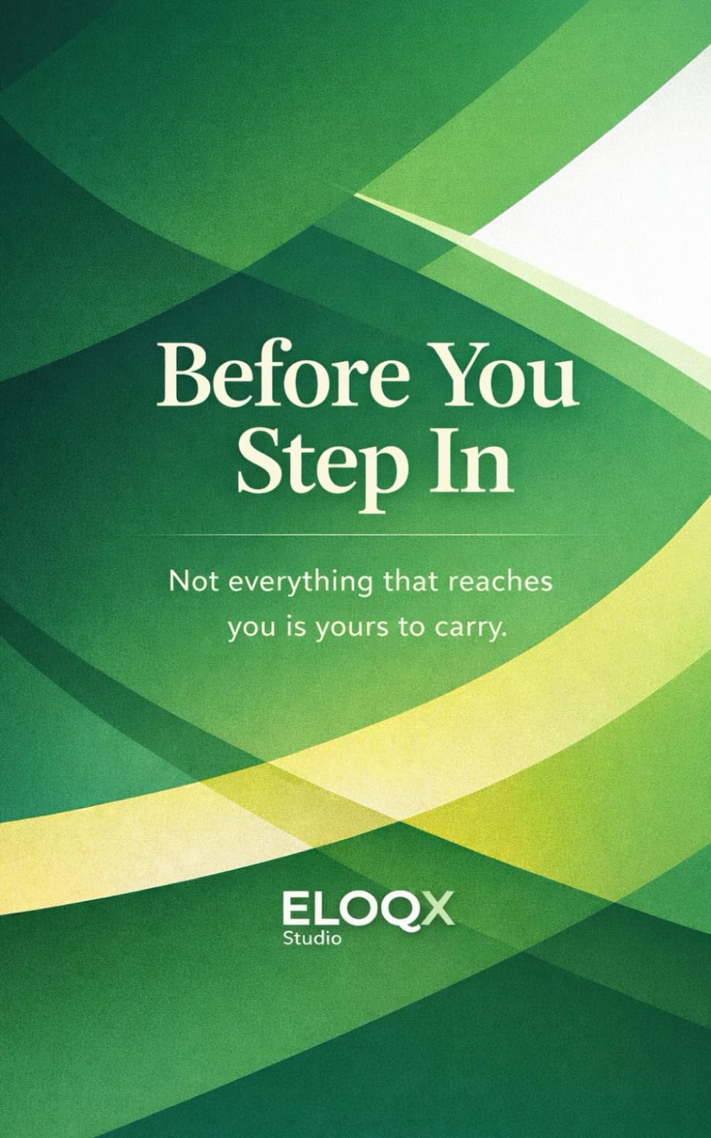 Before You Step In: Not everything that reaches you is yours to carry. (ELOQX Studio)