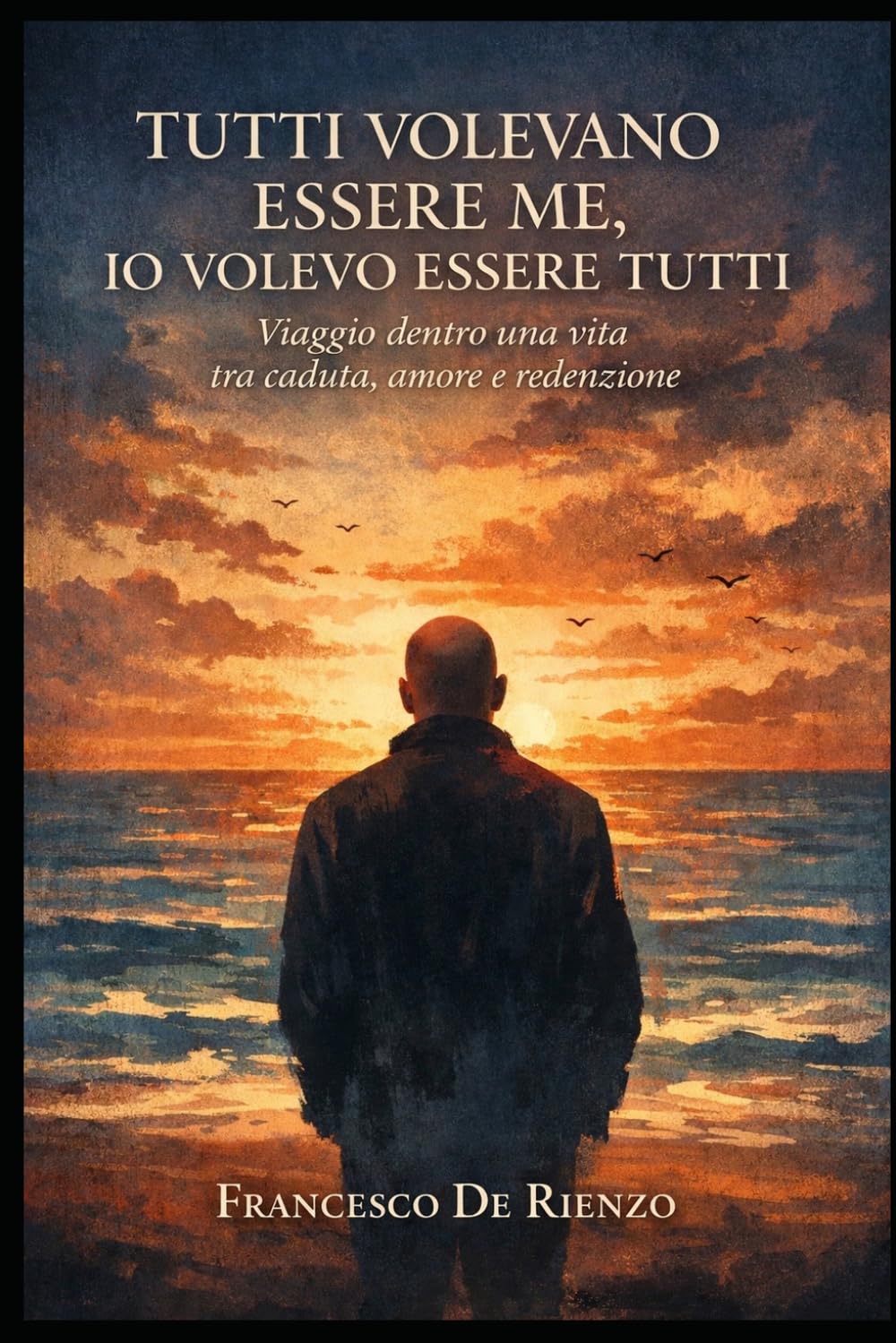 Tutti volevano essere me, io volevo essere tutti: Viaggio dentro una vita, tra caduta, amore e redenzione