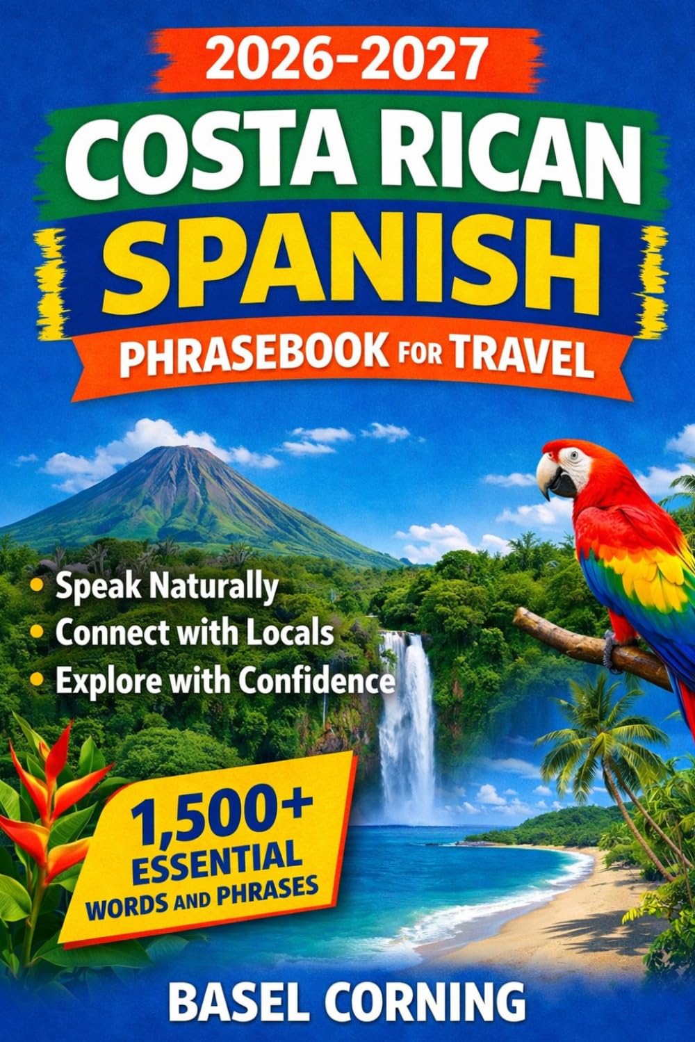 2026-2027 Costa Rican Spanish Phrasebook for Travel: Speak Naturally, Connect with Locals, and Explore with Confidence: 1,500+ Essential Words and Phrases for First-Time and Returning Visitors
