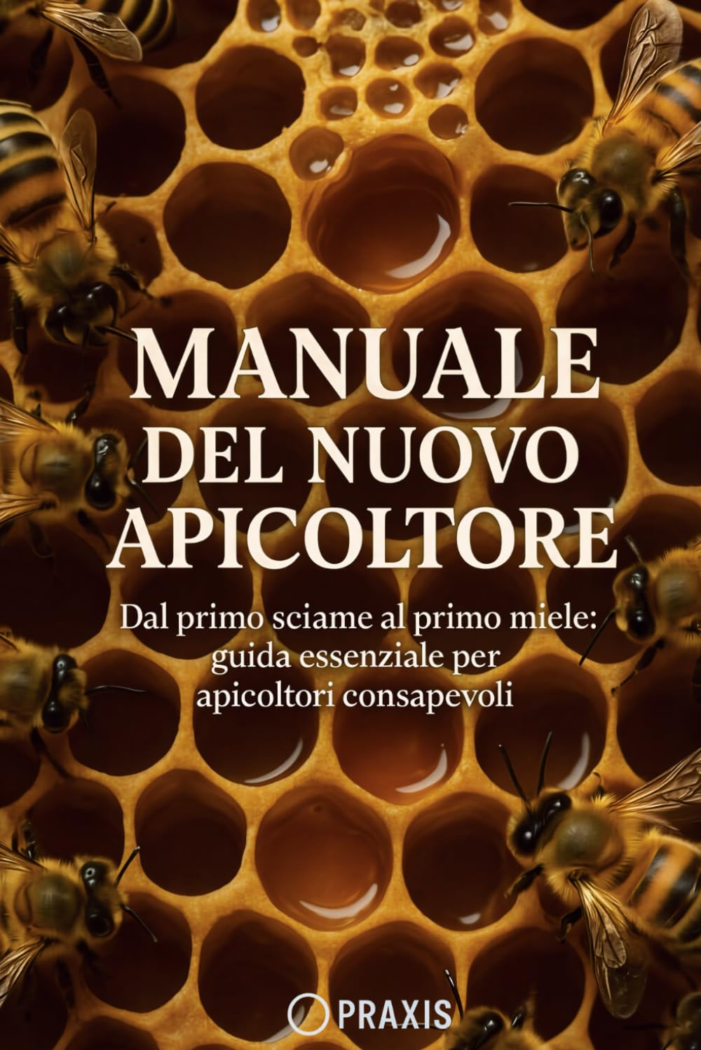 Manuale del Nuovo Apicoltore: Dal primo sciame al primo miele: guida essenziale per apicoltori consapevoli