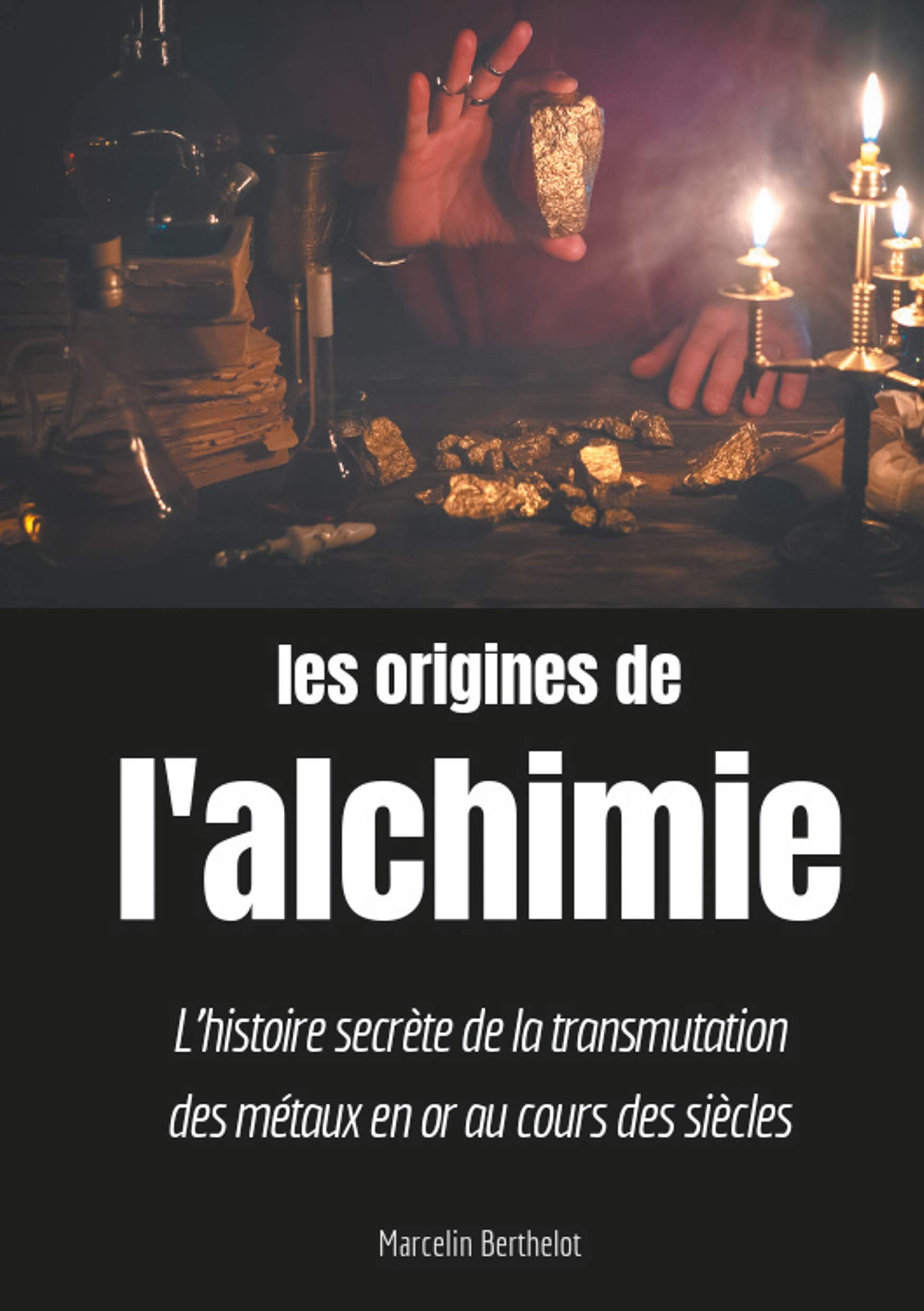 Les origines de l'alchimie: L'histoire secrète de la transmutation des métaux en or au cours des siècles
