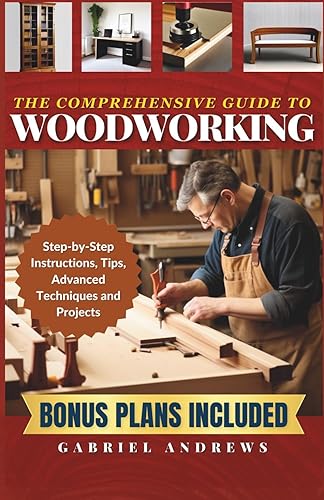 The Comprehensive Guide to Woodworking Practical Plans, Step-by-Step Instructions,Techniques, Advanced Tips and Tools for Crafting Perfect Wood