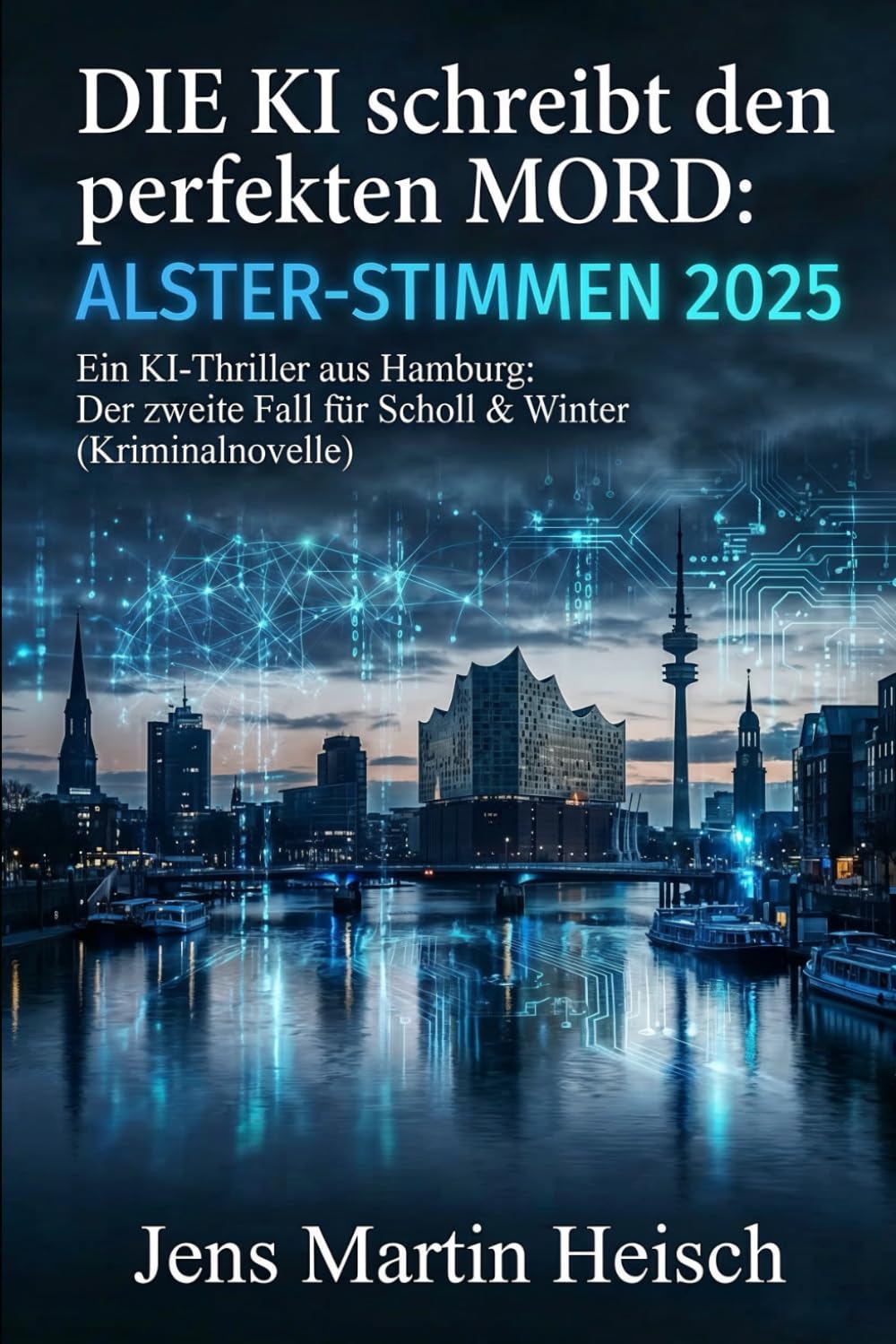 Die KI schreibt den perfekten Mord: Alster-Stimmen 2025: Ein KI-Thriller aus Hamburg: Der zweite Fall für Scholl & Winter (Kriminalnovelle)
