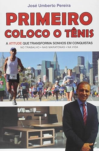 PRIMEIRO COLOCO O TÊNIS: A ATITUDE que transforma Sonhos em Conquistas (No Trabalho, nas Maratonas e na Vida)