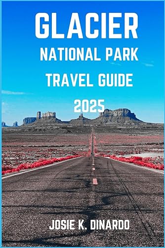 GLACIER NATIONAL PARK TRAVEL GUIDE 2025: Discovering Glacier’s Untouched Corners: Pro Tips, Images, Attractions, and More