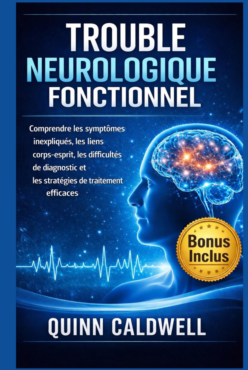 Trouble neurologique fonctionnel: Comprendre les symptômes inexpliqués, les liens corps-esprit, les difficultés de diagnostic et les stratégies de traitement efficaces