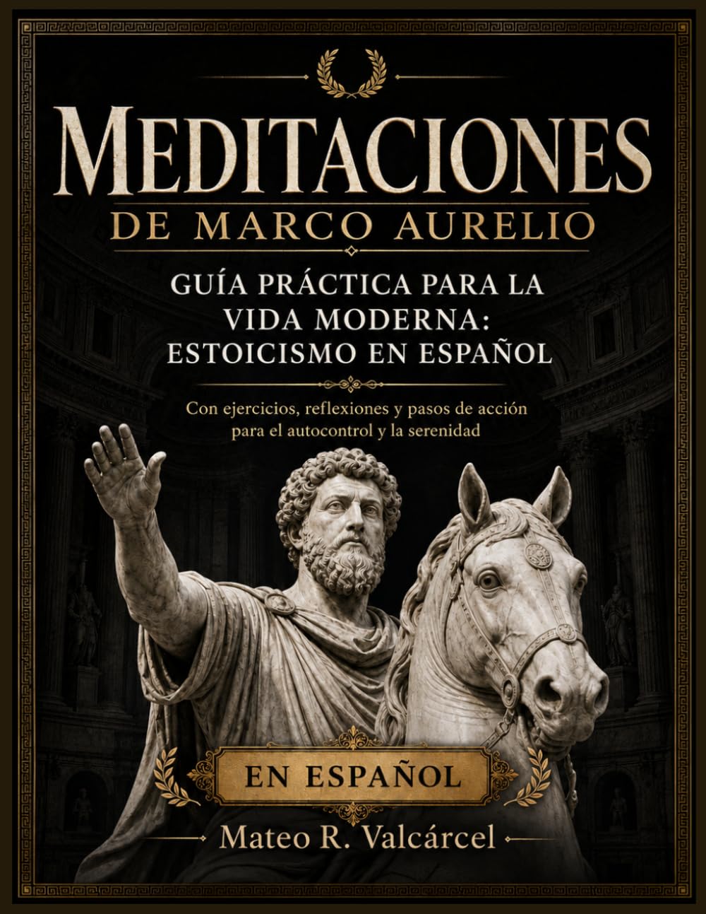 MEDITACIONES DE MARCO AURELIO GUÍA PRÁCTICA PARA LA VIDA MODERNA: ESTOICISMO EN ESPAÑOL CON EJERCICIOS, REFLEXIONES Y PASOS DE ACCIÓN PARA EL AUTOCONTROL Y LA SERENIDAD