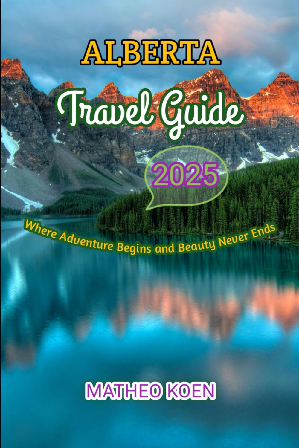 ALBERTA TRAVEL GUIDE 2025: Where Adventure Begins and Beauty Never Ends (Hidden Horizons: A Guide to Offbeat Adventures and Untouched Escapes)