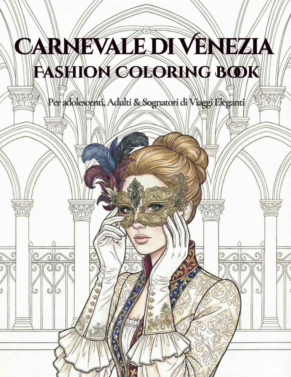 Carnevale di Venezia Fashion Coloring Book: Per adolescenti, Adulti & Sognatori di Viaggi Eleganti