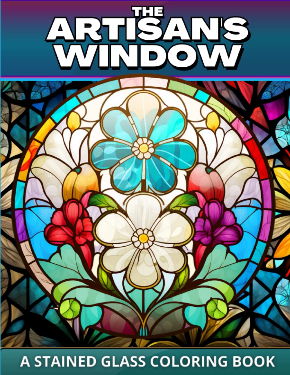 The Artisan's Window: A Stained Glass Coloring Book for Adults: Transform Stress into Beautiful, Timeless Creations with Gorgeous Patterns and Designs