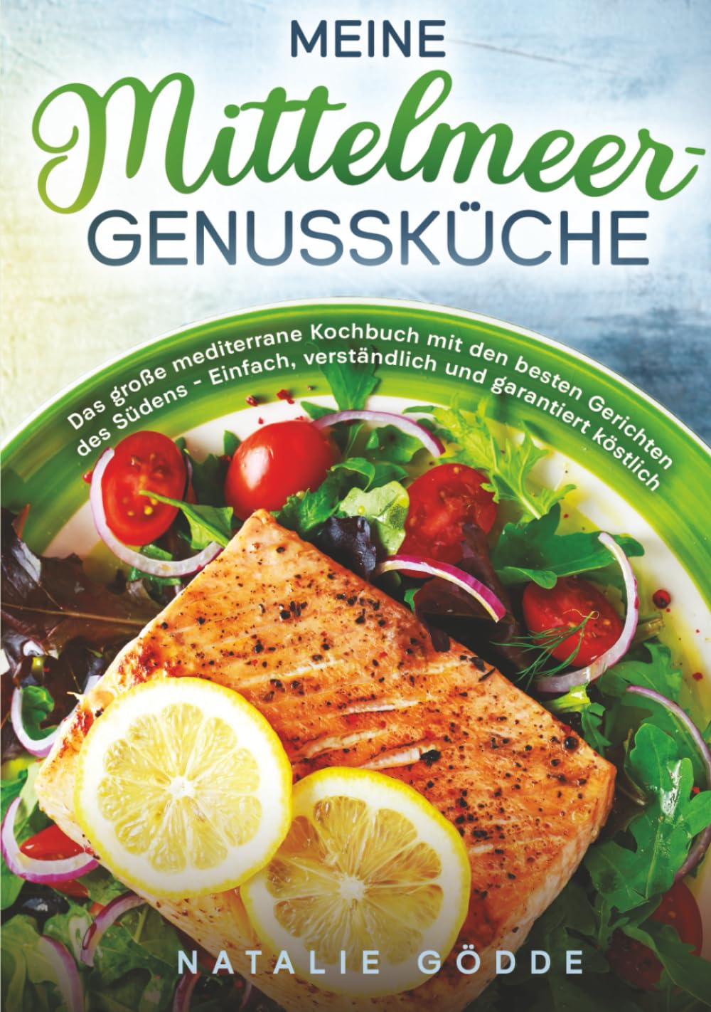 Meine Mittelmeer-Genussküche: Das große mediterrane Kochbuch mit den besten Gerichten des Südens – Einfach, verständlich und garantiert köstlich