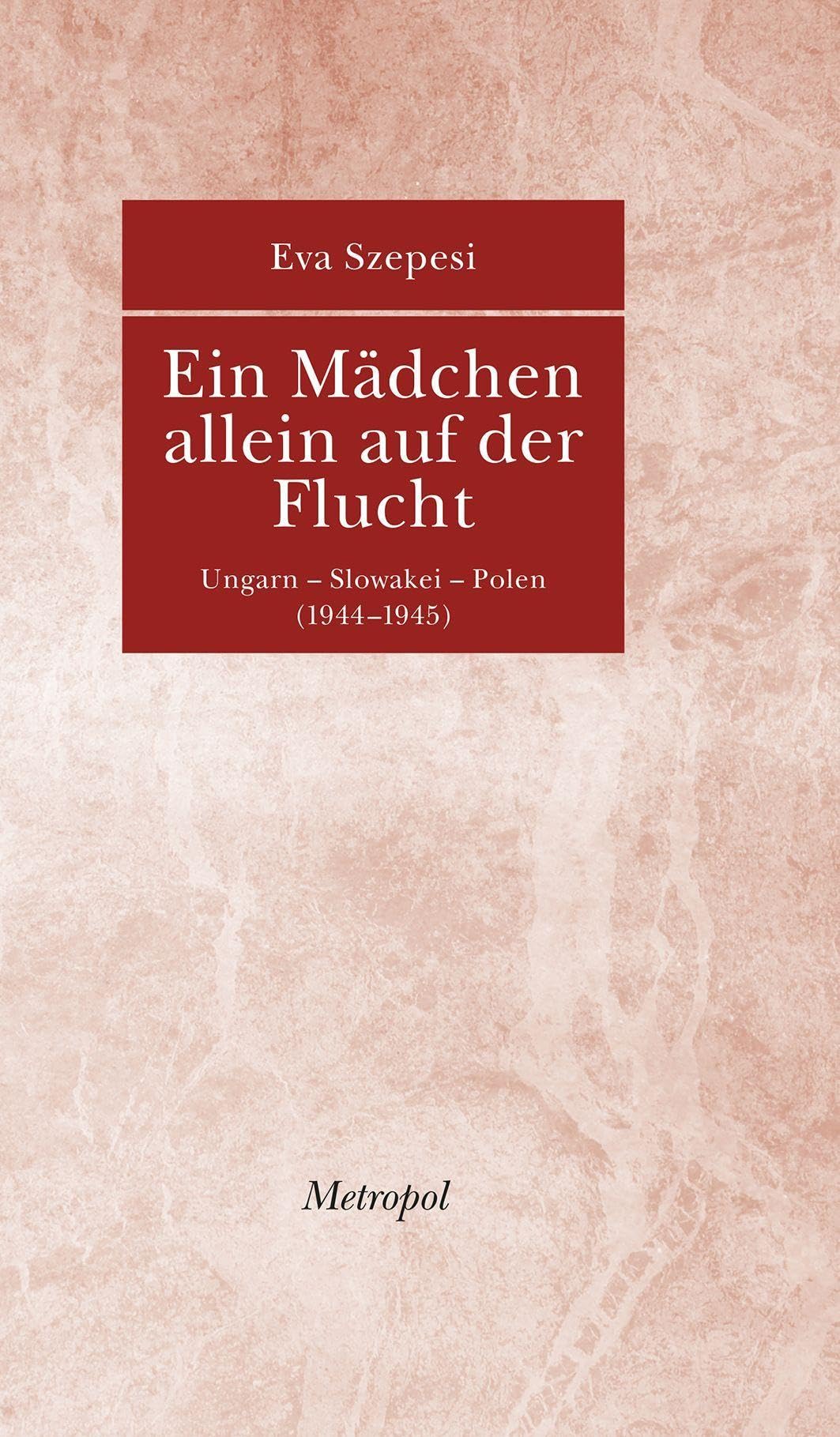 Ein Mädchen allein auf der Flucht: Ungarn Slowakei Polen (1944 1945)