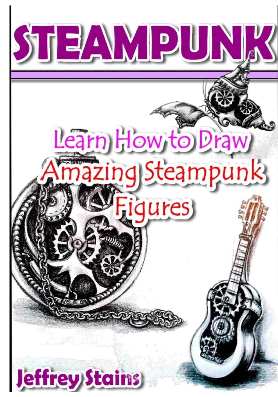 Steampunk: Learn How to Draw Amazing Steampunk Figures!: Volume 2 (Steampunk Drawing with Fun!)