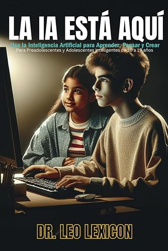 La Ia Est Aqu: Usa la Inteligencia Artificial para Aprender, Pensar y Crear: Para Preadolescentes y Adolescentes Inteligentes de 10 a 19 aos