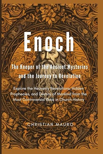Enoch The Keeper of the Ancient Mysteries and the Journey to Revelation: Explore the Heavenly Revelations, Hidden Prophecies, and Destiny of Mankind from the Most Controversial Book in Church History