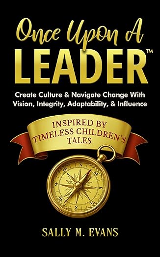 Once Upon A Leader: Create Culture & Navigate Change With Vision, Integrity, Adaptability, & Influence