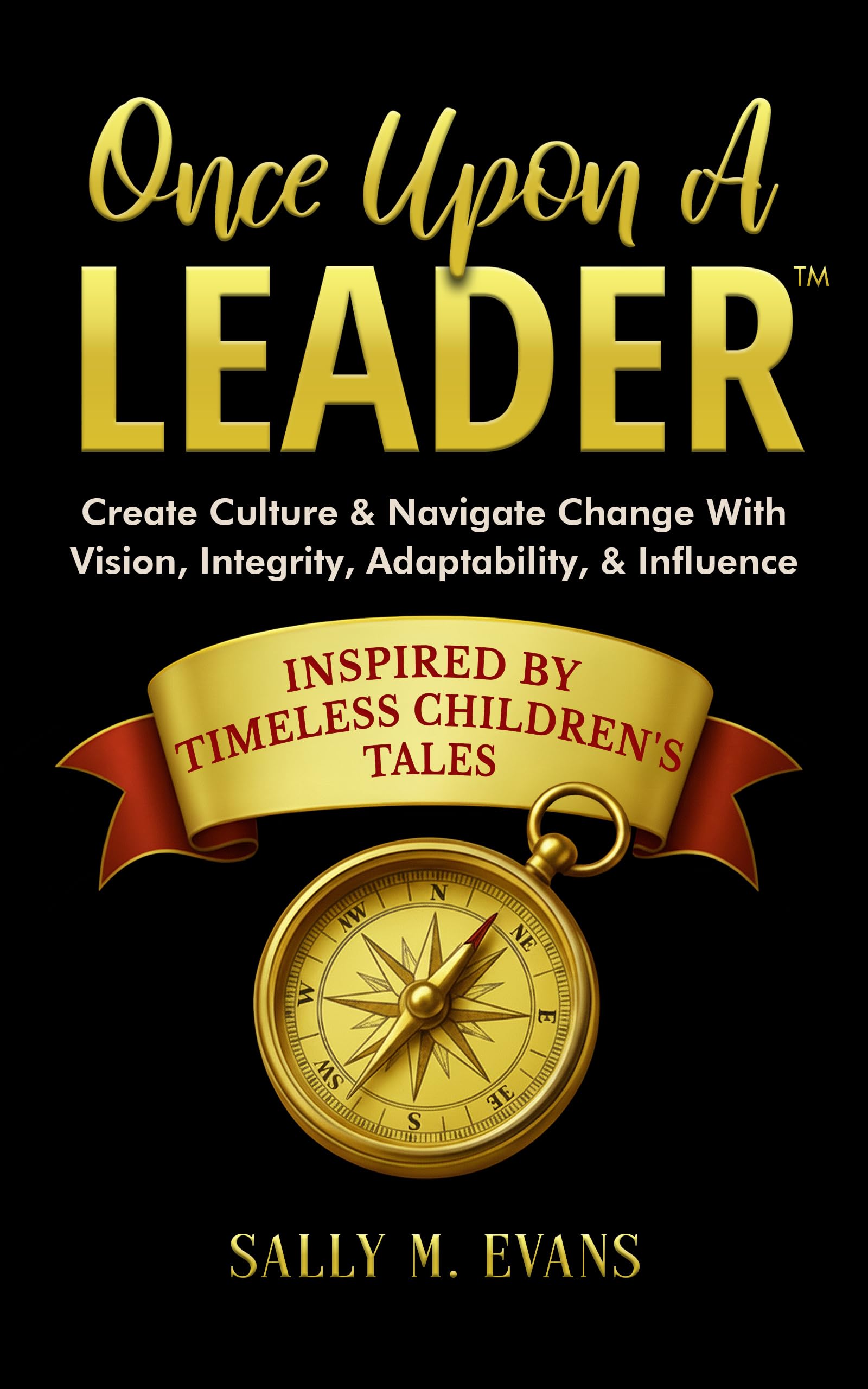 Once Upon A Leader: Create Culture & Navigate Change With Vision, Integrity, Adaptability, & Influence