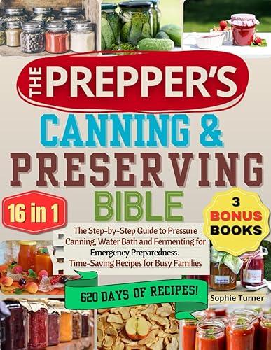 The Prepper’s Canning &amp; Preserving Bible: [16 in 1] The Step-by-Step Guide to Pressure Canning, Water Bath and Fermenting for Emergency Preparedness. Time-Saving Recipes for Busy Families